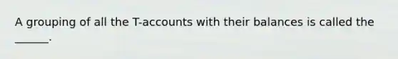 A grouping of all the T-accounts with their balances is called the ______.