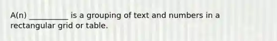 A(n) __________ is a grouping of text and numbers in a rectangular grid or table.