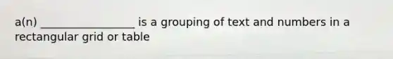 a(n) _________________ is a grouping of text and numbers in a rectangular grid or table