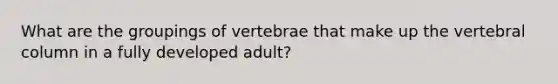 What are the groupings of vertebrae that make up the vertebral column in a fully developed adult?