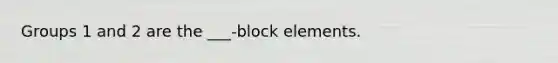 Groups 1 and 2 are the ___-block elements.