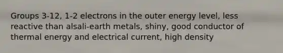 Groups 3-12, 1-2 electrons in the outer energy level, less reactive than alsali-earth metals, shiny, good conductor of thermal energy and electrical current, high density