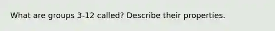 What are groups 3-12 called? Describe their properties.