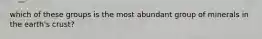 which of these groups is the most abundant group of minerals in the earth's crust?
