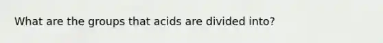 What are the groups that acids are divided into?