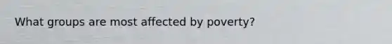 What groups are most affected by poverty?