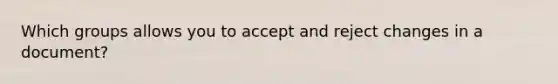 Which groups allows you to accept and reject changes in a document?