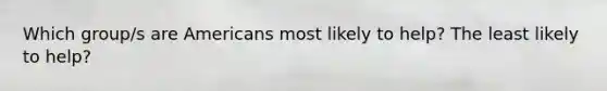 Which group/s are Americans most likely to help? The least likely to help?