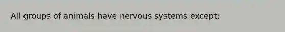 All groups of animals have nervous systems except: