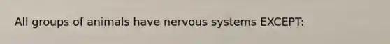 All groups of animals have nervous systems EXCEPT: