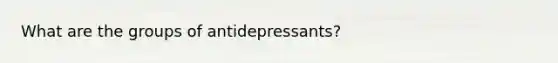 What are the groups of antidepressants?