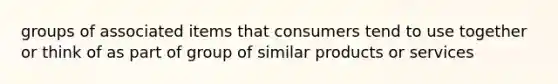 groups of associated items that consumers tend to use together or think of as part of group of similar products or services