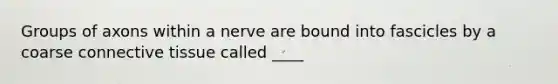 Groups of axons within a nerve are bound into fascicles by a coarse <a href='https://www.questionai.com/knowledge/kYDr0DHyc8-connective-tissue' class='anchor-knowledge'>connective tissue</a> called ____