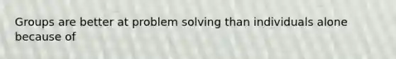 Groups are better at problem solving than individuals alone because of