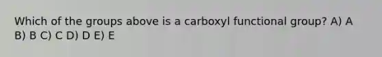 Which of the groups above is a carboxyl functional group? A) A B) B C) C D) D E) E