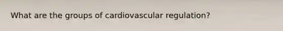 What are the groups of cardiovascular regulation?