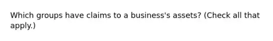 Which groups have claims to a business's assets? (Check all that apply.)