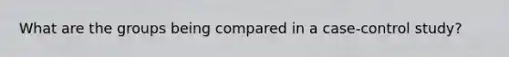 What are the groups being compared in a case-control study?
