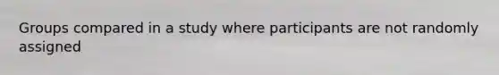 Groups compared in a study where participants are not randomly assigned