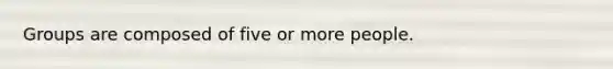 Groups are composed of five or more people.