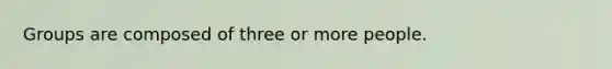 Groups are composed of three or more people.