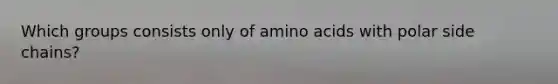 Which groups consists only of amino acids with polar side chains?