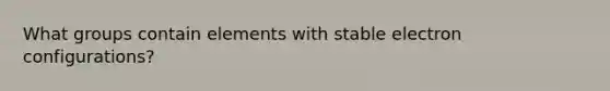 What groups contain elements with stable electron configurations?