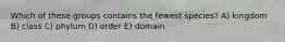 Which of these groups contains the fewest species? A) kingdom B) class C) phylum D) order E) domain