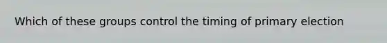 Which of these groups control the timing of primary election