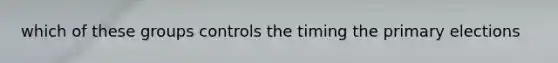which of these groups controls the timing the primary elections