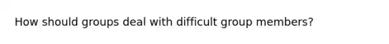 How should groups deal with difficult group members?