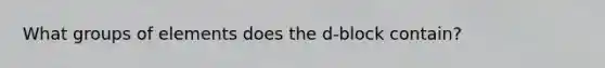 What groups of elements does the d-block contain?