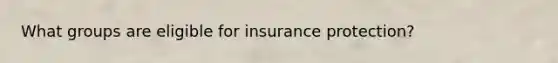 What groups are eligible for insurance protection?