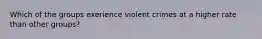 Which of the groups exerience violent crimes at a higher rate than other groups?