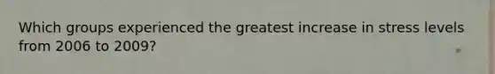 Which groups experienced the greatest increase in stress levels from 2006 to 2009?