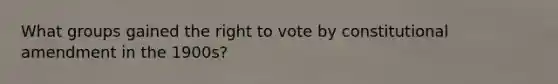 What groups gained the right to vote by constitutional amendment in the 1900s?