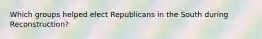 Which groups helped elect Republicans in the South during Reconstruction?