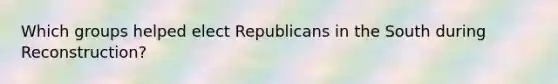 Which groups helped elect Republicans in the South during Reconstruction?