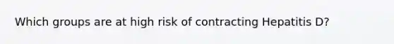Which groups are at high risk of contracting Hepatitis D?