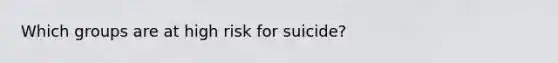 Which groups are at high risk for suicide?