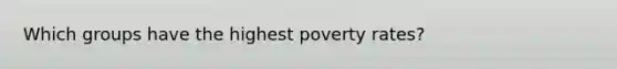 Which groups have the highest poverty rates?