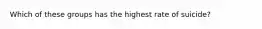 Which of these groups has the highest rate of suicide?