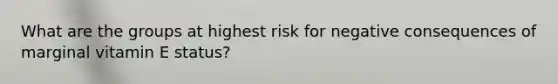 What are the groups at highest risk for negative consequences of marginal vitamin E status?