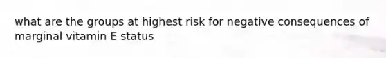 what are the groups at highest risk for negative consequences of marginal vitamin E status