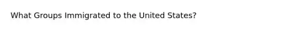 What Groups Immigrated to the United States?