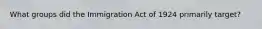 What groups did the Immigration Act of 1924 primarily target?