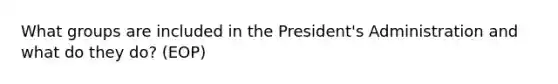 What groups are included in the President's Administration and what do they do? (EOP)