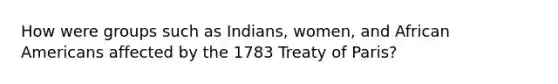 How were groups such as Indians, women, and African Americans affected by the 1783 Treaty of Paris?