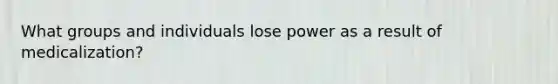 What groups and individuals lose power as a result of medicalization?