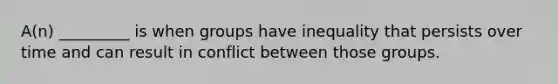 A(n) _________ is when groups have inequality that persists over time and can result in conflict between those groups.